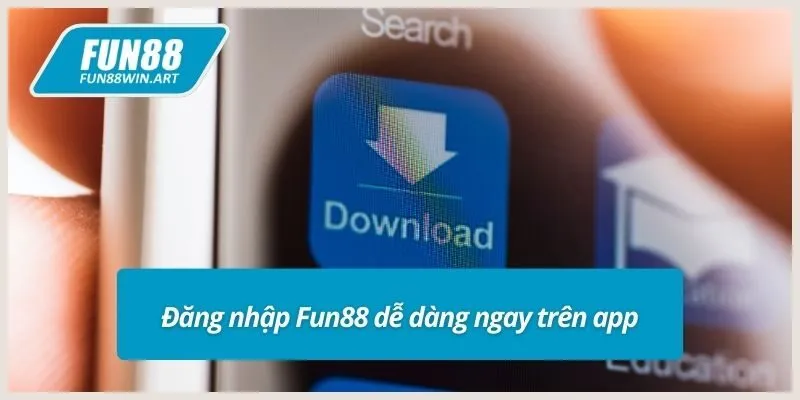 Đăng nhập Fun88 dễ dàng ngay trên app