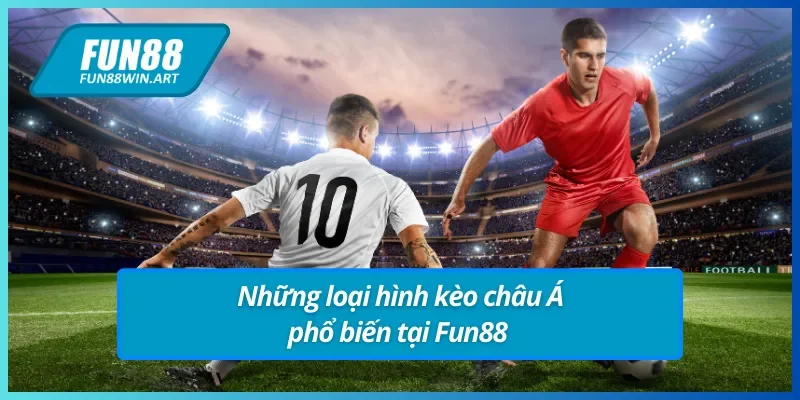 Tổng hợp những loại hình kèo châu Á Fun88 thịnh hành 