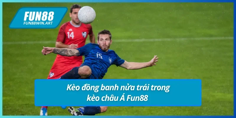 Kèo đồng banh nửa trái trong kèo châu Á Fun88 