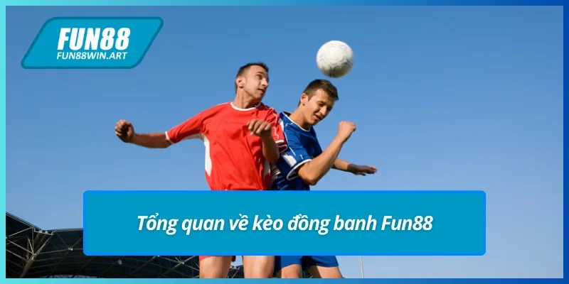 Khái quát về kèo đồng banh Fun88.