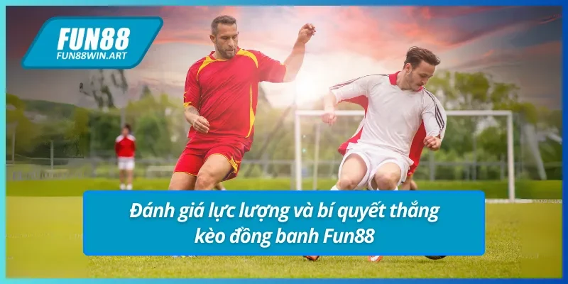 Bí quyết đánh bại kèo đồng banh Fun88 - Phân tích lực lượng trước trận.