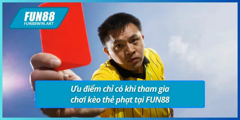 Ưu điểm chỉ có tại kèo thẻ phạt FUN88 uy tín
