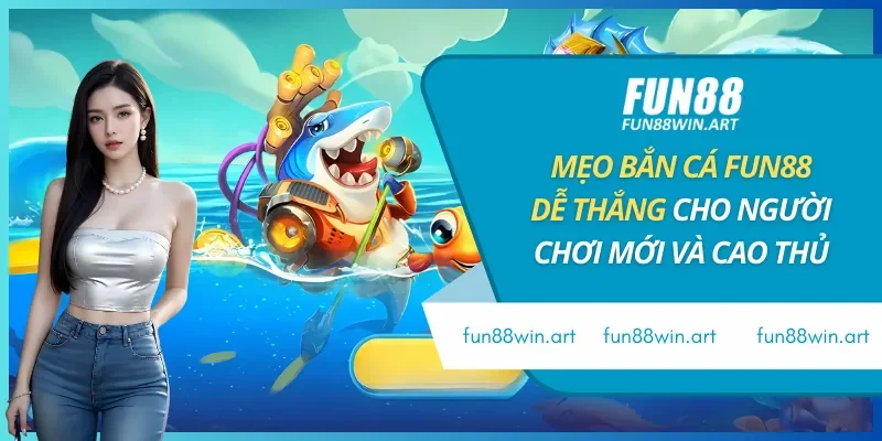 Mẹo Bắn Cá Fun88 Dễ Thắng