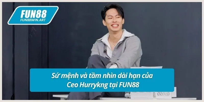 Sứ mệnh và tầm nhìn dài hạn của Ceo Hurrykng tại FUN88