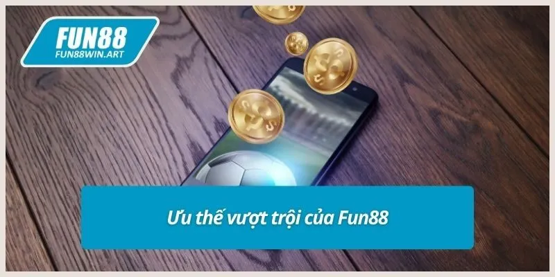 Ưu thế vượt trội của Fun88